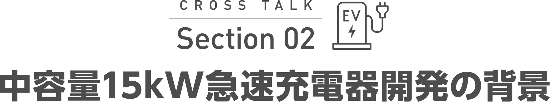 CROSS TALK Section 02 中容量15kW急速充電器開発の背景